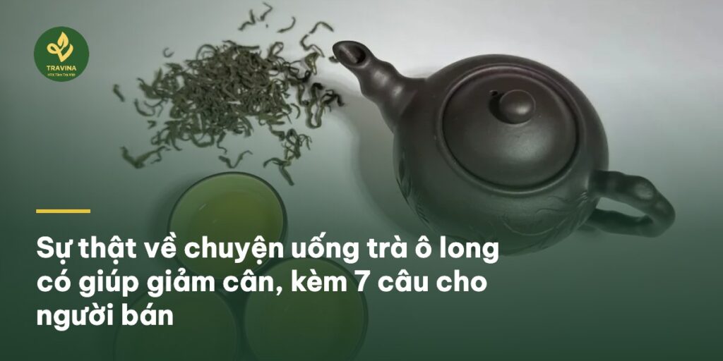 Sự thật về chuyện uống trà ô long có giúp giảm cân, kèm 7 câu cho người bán