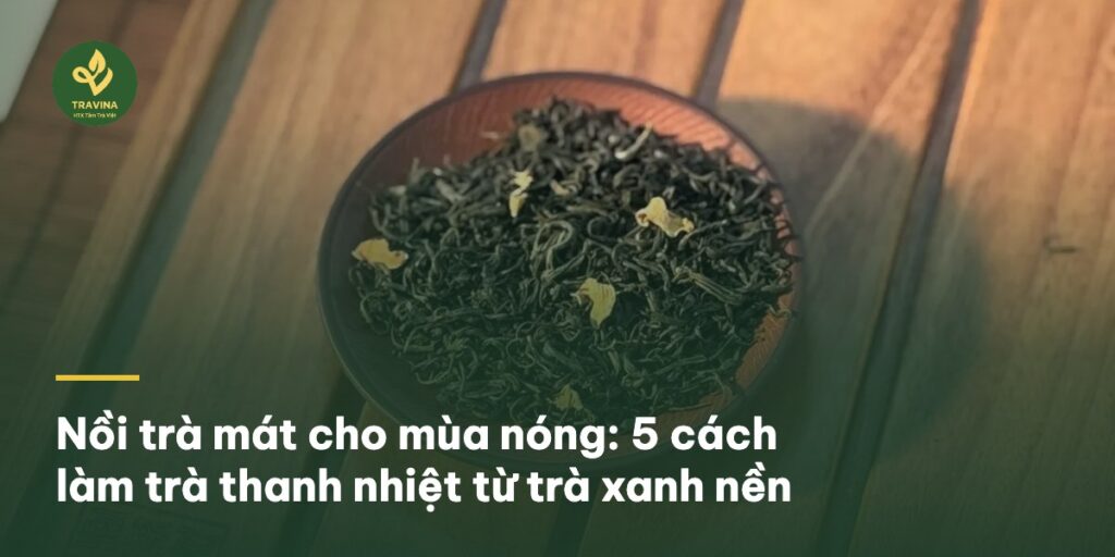 Nồi trà mát cho mùa nóng: 5 cách làm trà thanh nhiệt từ trà xanh nền Nồi trà mát cho mùa nóng: 5 cách làm trà thanh nhiệt từ trà xanh nền