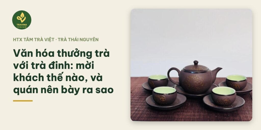 Văn hóa thưởng trà với trà đinh: mời khách thế nào, và quán nên bày ra sao