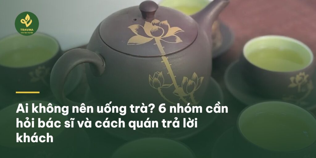 Ai không nên uống trà? 6 nhóm cần hỏi bác sĩ và cách quán trả lời khách