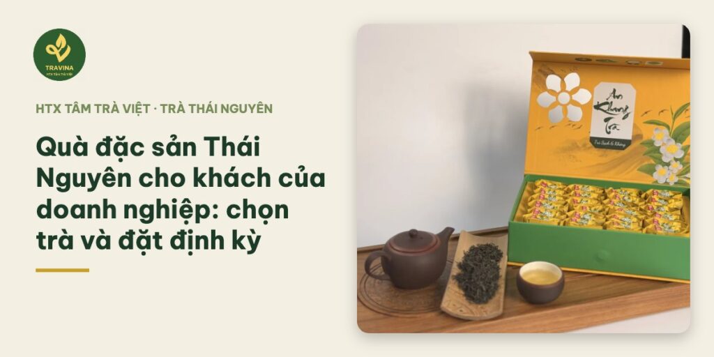 Quà đặc sản Thái Nguyên cho khách của doanh nghiệp: chọn trà và đặt định kỳ