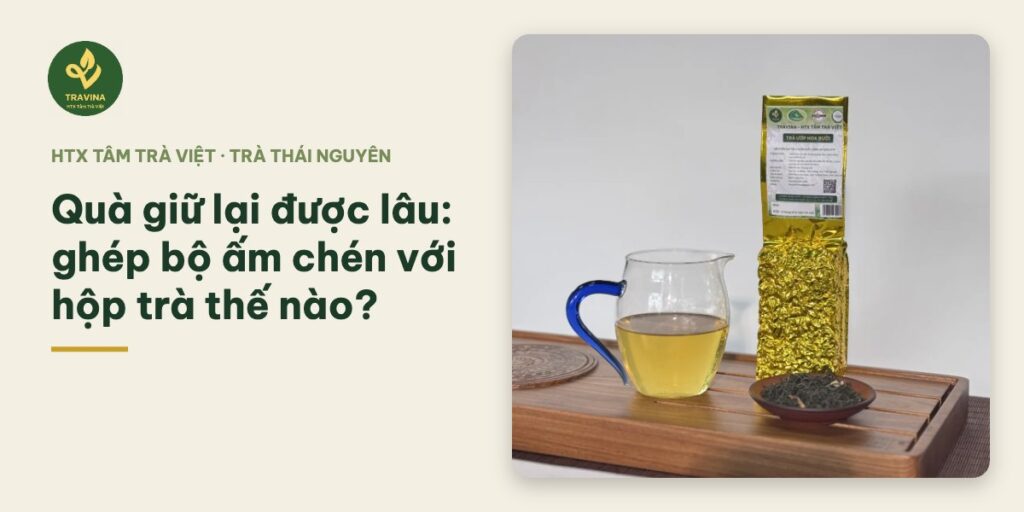 Quà giữ lại được lâu: ghép bộ ấm chén với hộp trà thế nào?