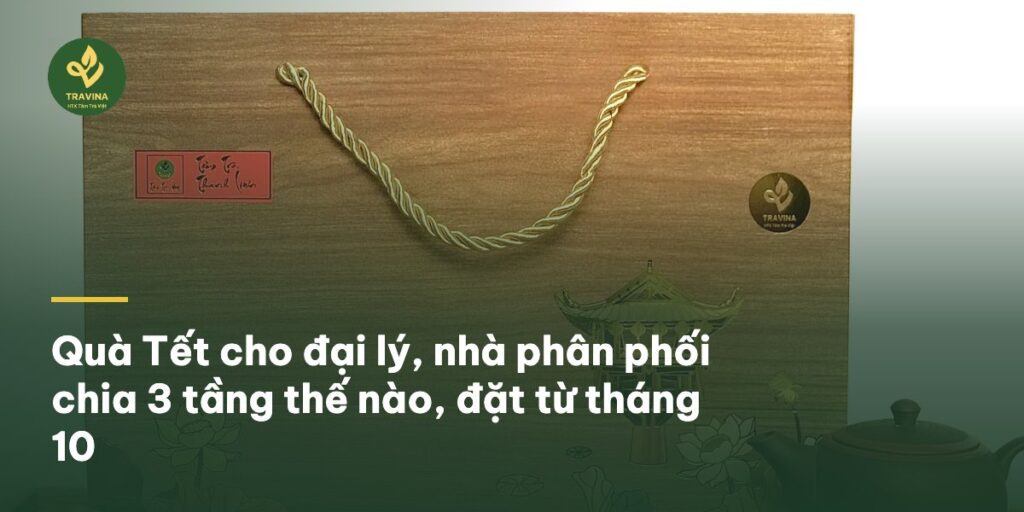 Quà Tết cho đại lý, nhà phân phối chia 3 tầng thế nào, đặt từ tháng 10 Quà Tết cho đại lý, nhà phân phối chia 3 tầng thế nào, đặt từ tháng 10