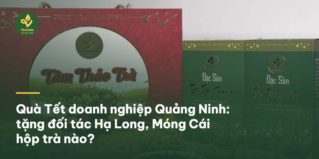 Quà Tết doanh nghiệp Quảng Ninh: tặng đối tác Hạ Long, Móng Cái hộp trà nào?