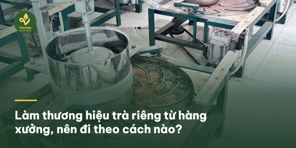 Làm thương hiệu trà riêng từ hàng xưởng, nên đi theo cách nào? Làm thương hiệu trà riêng từ hàng xưởng, nên đi theo cách nào?