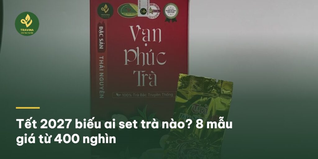 Tết 2027 biếu ai set trà nào? 8 mẫu giá từ 400 nghìn Tết 2027 biếu ai set trà nào? 8 mẫu giá từ 400 nghìn