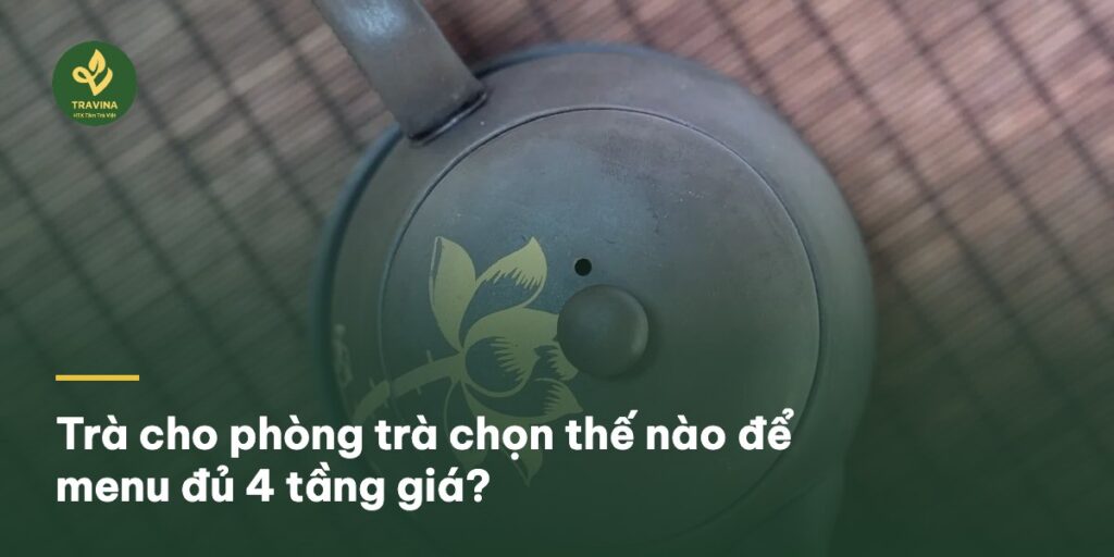 Trà cho phòng trà chọn thế nào để menu đủ 4 tầng giá?