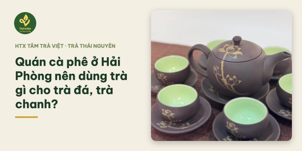 Quán cà phê ở Hải Phòng nên dùng trà gì cho trà đá, trà chanh?