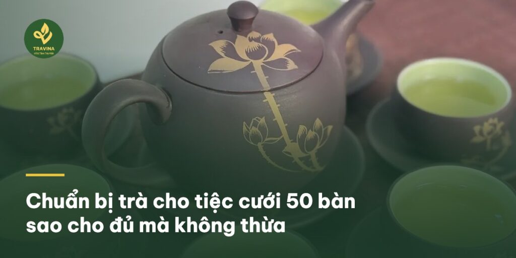 Bìa bài: Chuẩn bị trà cho tiệc cưới 50 bàn sao cho đủ mà không thừa