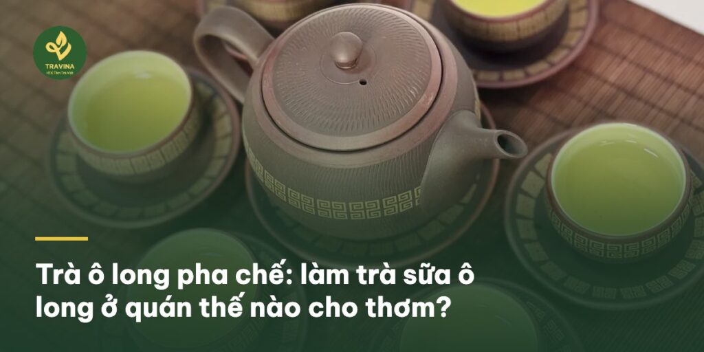 Trà ô long pha chế: làm trà sữa ô long ở quán thế nào cho thơm?