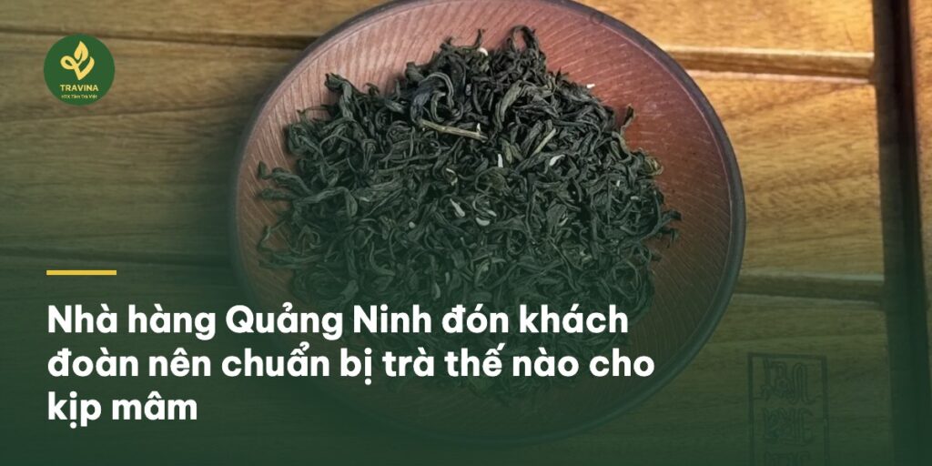 Nhà hàng Quảng Ninh đón khách đoàn nên chuẩn bị trà thế nào cho kịp mâm Bìa bài: Nhà hàng Quảng Ninh đón khách đoàn nên chuẩn bị trà thế nào cho kịp mâm