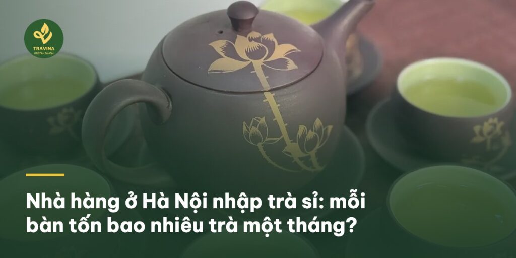 Nhà hàng ở Hà Nội nhập trà sỉ: mỗi bàn tốn bao nhiêu trà một tháng?