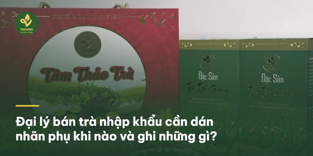 Đại lý bán trà nhập khẩu cần dán nhãn phụ khi nào và ghi những gì? Đại lý bán trà nhập khẩu cần dán nhãn phụ khi nào và ghi những gì?