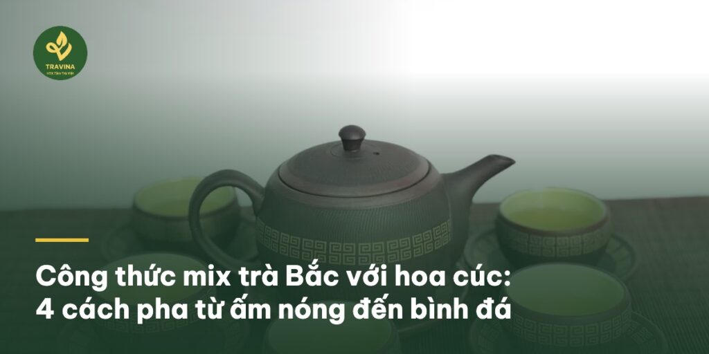 Công thức mix trà Bắc với hoa cúc: 4 cách pha từ ấm nóng đến bình đá Công thức mix trà Bắc với hoa cúc: 4 cách pha từ ấm nóng đến bình đá